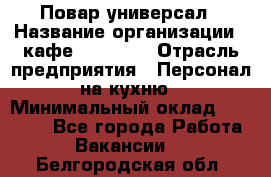 Повар-универсал › Название организации ­ кафе Piligrim › Отрасль предприятия ­ Персонал на кухню › Минимальный оклад ­ 21 000 - Все города Работа » Вакансии   . Белгородская обл.